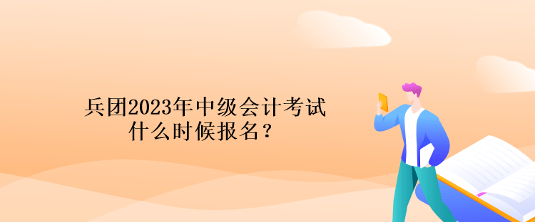 兵團(tuán)2023年中級會計考試什么時候報名？