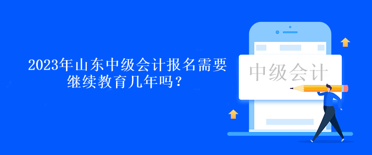 2023年山東中級會計報名需要繼續(xù)教育幾年嗎？