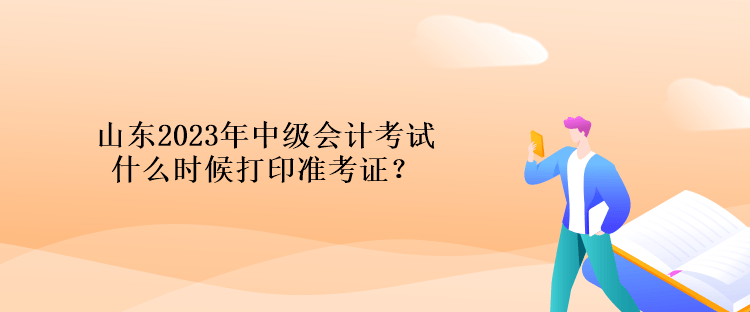 山東2023年中級會計考試什么時候打印準考證？