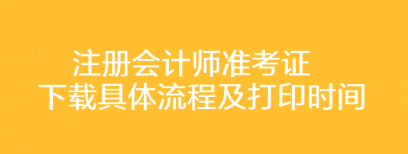 注冊(cè)會(huì)計(jì)師準(zhǔn)考證下載具體流程及打印時(shí)間你了解嗎？