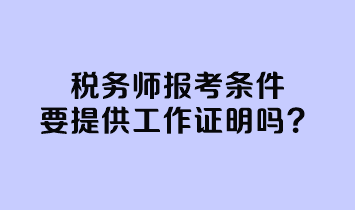 稅務(wù)師報(bào)考條件要提供工作證明嗎？