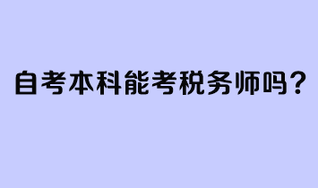 自考本科能考稅務(wù)師嗎？