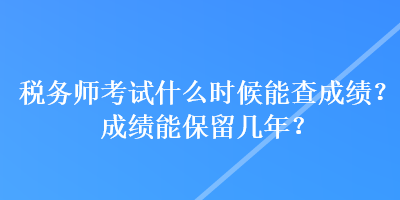 稅務(wù)師考試什么時候能查成績？成績能保留幾年？