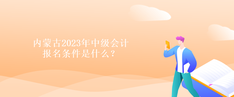 內(nèi)蒙古2023年中級會計報名條件是什么？