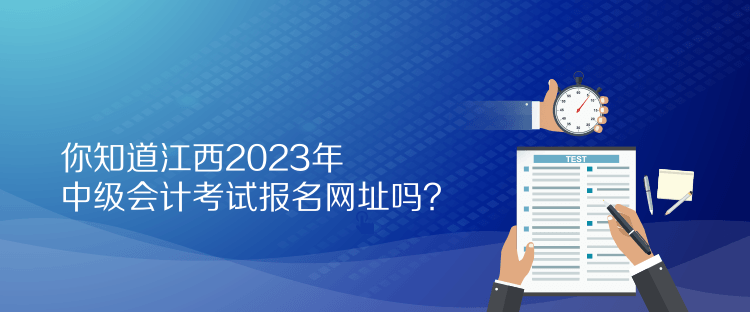 你知道江西2023年中級會計考試報名網(wǎng)址嗎？