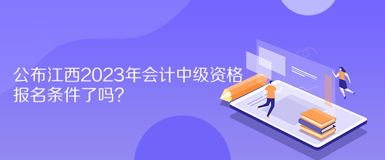 公布江西2023年會計中級資格報名條件了嗎？
