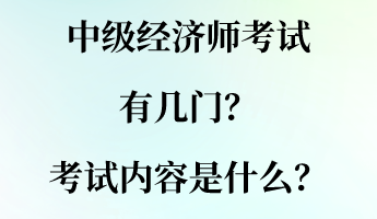 中級經(jīng)濟師考試有幾門？考試內(nèi)容是什么？