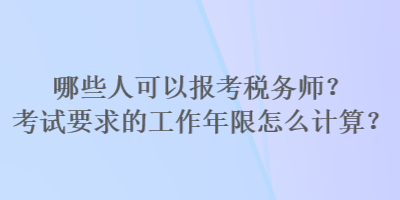 哪些人可以報考稅務(wù)師？考試要求的工作年限怎么計算？