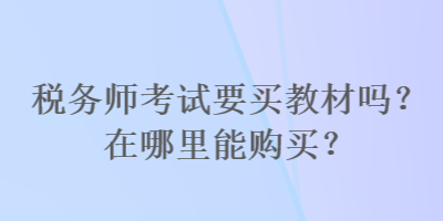 稅務師考試要買教材嗎？在哪里能購買？