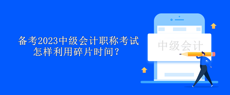 備考2023中級會計職稱考試怎樣利用碎片時間？