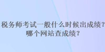 稅務(wù)師考試一般什么時候出成績？哪個網(wǎng)站查成績？