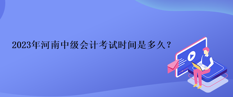 2023年河南中級(jí)會(huì)計(jì)考試時(shí)間是多久？