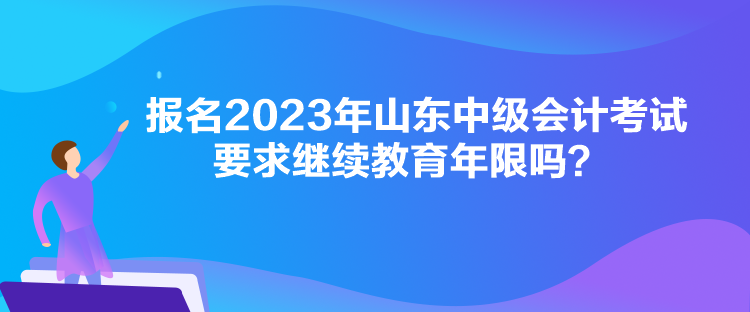 報(bào)名2023年山東中級(jí)會(huì)計(jì)考試要求繼續(xù)教育年限嗎？