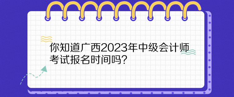 你知道廣西2023年中級(jí)會(huì)計(jì)師考試報(bào)名時(shí)間嗎？