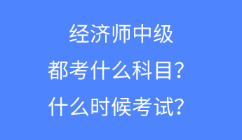 經(jīng)濟(jì)師中級都考什么科目？什么時候考試？