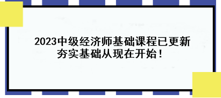 2023中級經(jīng)濟(jì)師基礎(chǔ)課程已更新 夯實(shí)基礎(chǔ)從現(xiàn)在開始！