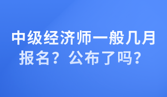 中級經(jīng)濟(jì)師一般幾月報名？公布了嗎？