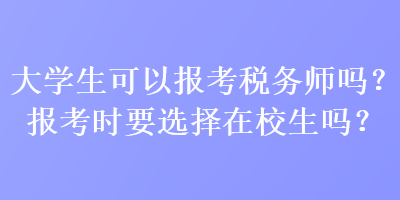 大學(xué)生可以報考稅務(wù)師嗎？報考時要選擇在校生嗎？