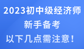 2023年初中級經(jīng)濟師新手備考 以下幾點需注意！