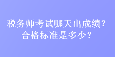 稅務師考試哪天出成績？合格標準是多少？