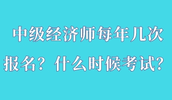 中級經(jīng)濟(jì)師每年幾次報名？什么時候考試？