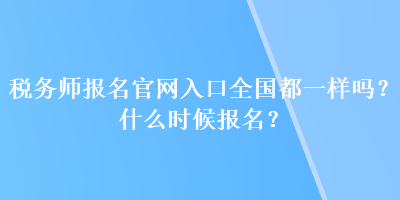 稅務(wù)師報名官網(wǎng)入口全國都一樣嗎？什么時候報名？