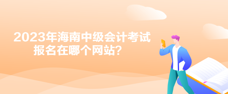 2023年海南中級(jí)會(huì)計(jì)考試報(bào)名在哪個(gè)網(wǎng)站？