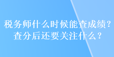 稅務(wù)師什么時候能查成績？查分后還要關(guān)注什么？