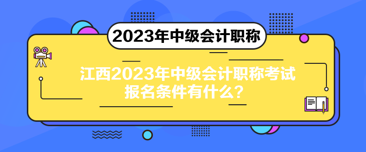 江西2023年中級(jí)會(huì)計(jì)職稱考試報(bào)名條件有什么？