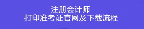 注冊會計(jì)師打印準(zhǔn)考證官網(wǎng)及下載流程！