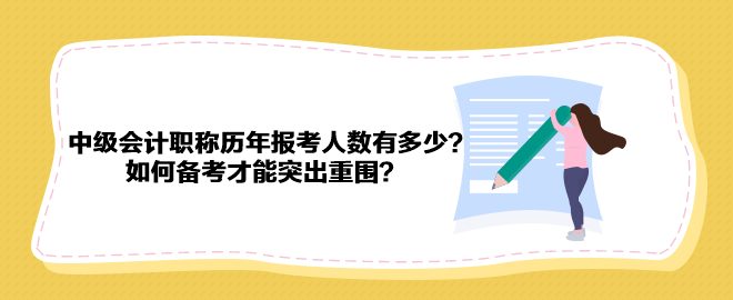 中級會計職稱歷年報考人數(shù)有多少？如何備考才能突出重圍？