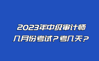 2023年中級審計(jì)師幾月份考試？考幾天？