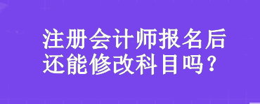 注冊會計(jì)師報(bào)名后還能修改科目嗎？