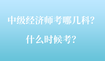 中級(jí)經(jīng)濟(jì)師考哪幾科？什么時(shí)候考？