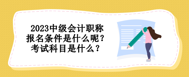 2023中級(jí)會(huì)計(jì)職稱(chēng)報(bào)名條件是什么呢？考試科目是什么？