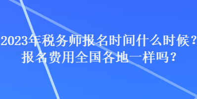 2023年稅務(wù)師報(bào)名時(shí)間什么時(shí)候？報(bào)名費(fèi)用全國各地一樣嗎？