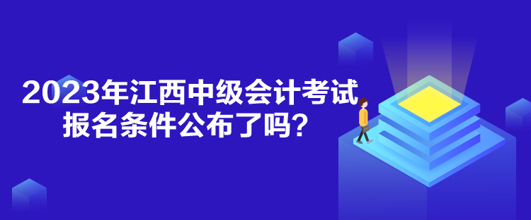 2023年江西中級會計考試報名條件公布了嗎？