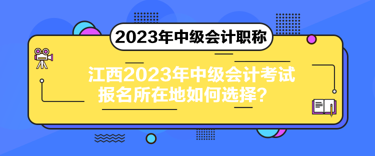 江西2023年中級會計考試報名所在地如何選擇？