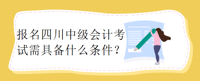 報名四川中級會計考試需具備什么條件？