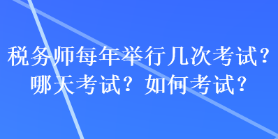 稅務(wù)師每年舉行幾次考試？哪天考試？如何考試？