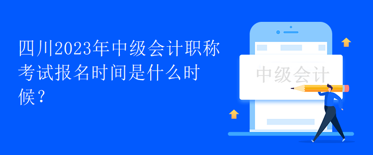 四川2023年中級會計職稱考試報名時間是什么時候？