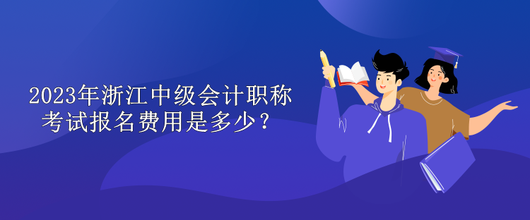 2023年浙江中級(jí)會(huì)計(jì)職稱考試報(bào)名費(fèi)用是多少？