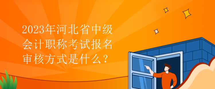 2023年河北省中級會計職稱考試報名審核方式是什么？
