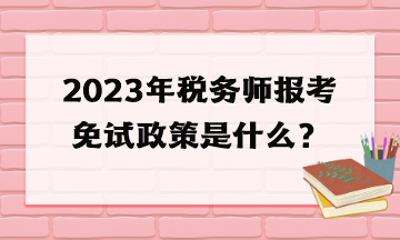2023年稅務(wù)師報(bào)考免試政策是什么？
