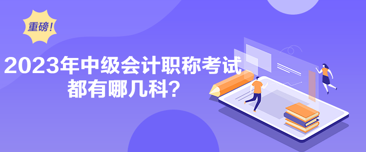 2023年中級會計職稱考試都有哪幾科？