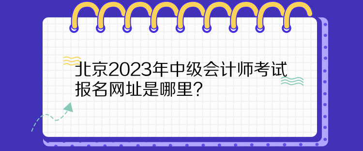 北京2023年中級會計師考試報名網址是哪里？