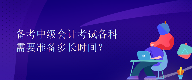 備考中級會計考試各科需要準備多長時間？