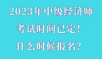 2023年中級(jí)經(jīng)濟(jì)師考試時(shí)間已定！什么時(shí)候報(bào)名？