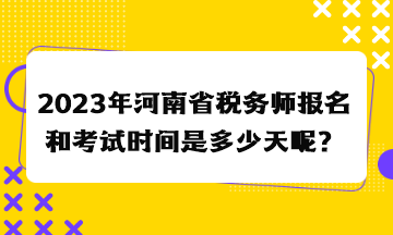 2023年河南省稅務(wù)師報名和考試時間是多少天呢？
