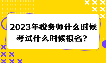 2023年稅務(wù)師什么時(shí)候考試什么時(shí)候報(bào)名？